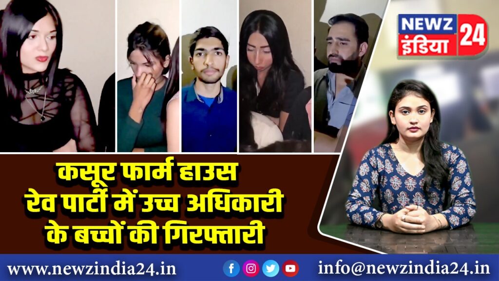 कसूर फार्म हाउस रेव पार्टी में उच्च अधिकारी के बच्चों की गिरफ्तारी |