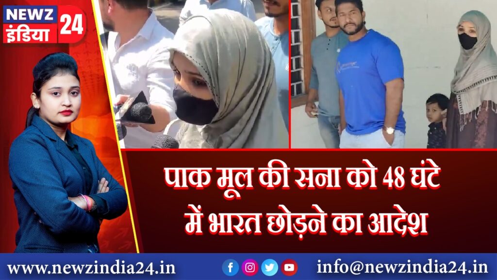 पाक मूल की सना को 48 घंटे में भारत छोड़ने का आदेश | 