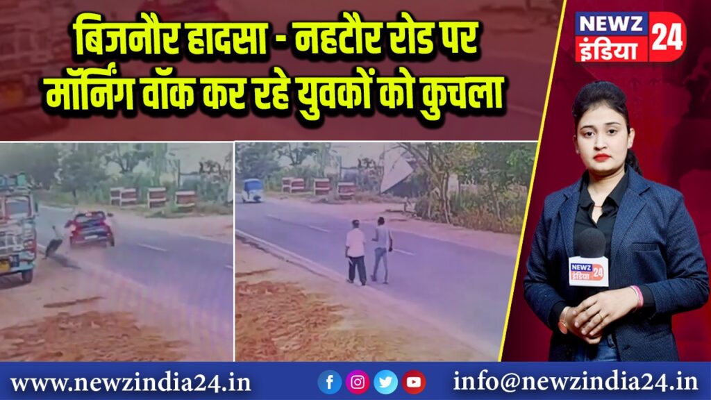 बिजनौर हादसा – नहटौर रोड पर मॉर्निंग वॉक कर रहे युवकों को कुचला | 