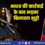 भारत की कार्रवाई के बाद भड़का बिलावल भुट्टो | 