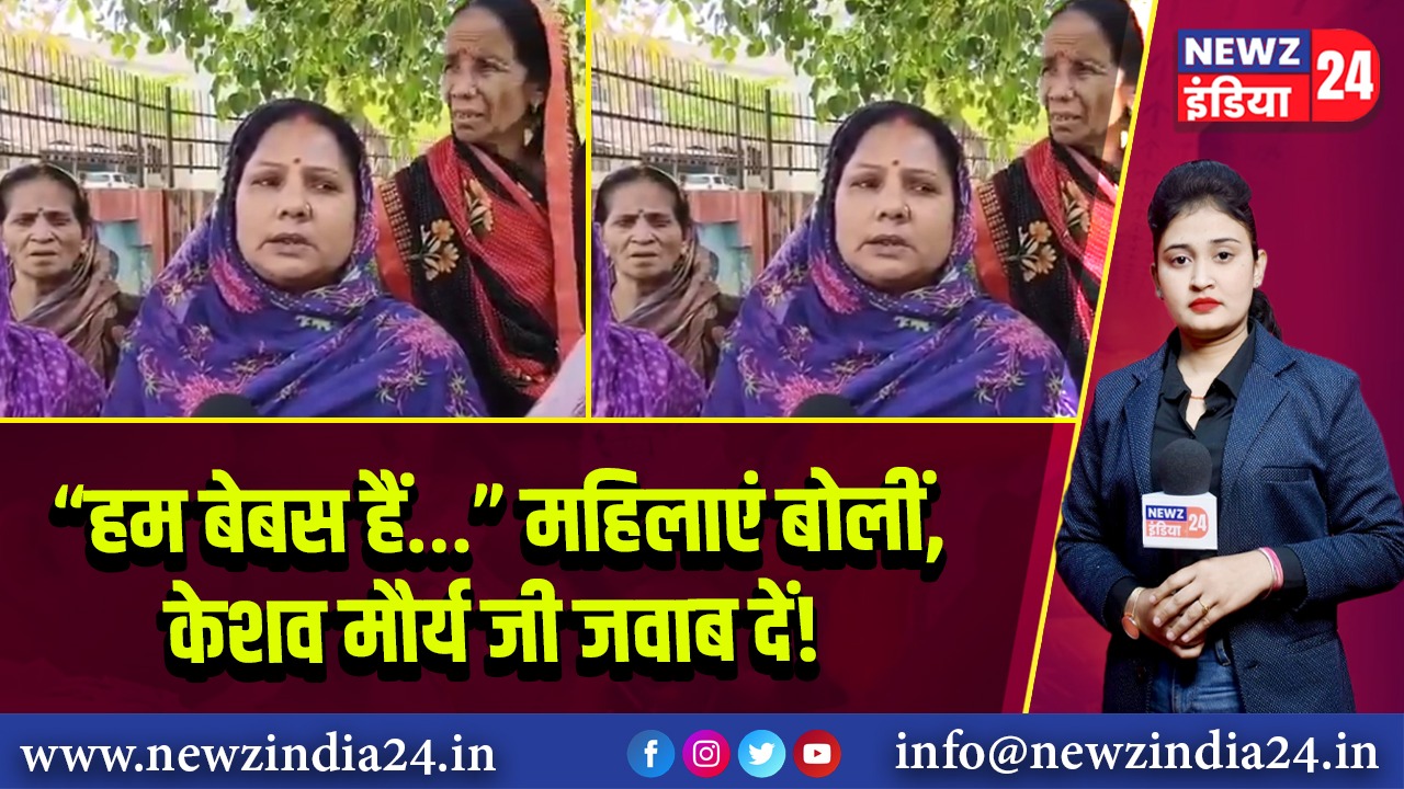 “हम बेबस हैं…” महिलाएं बोलीं, केशव मौर्य जी जवाब दें!