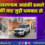 पहलगाम आतंकी हमले की तार जुड़ी धनबाद से।