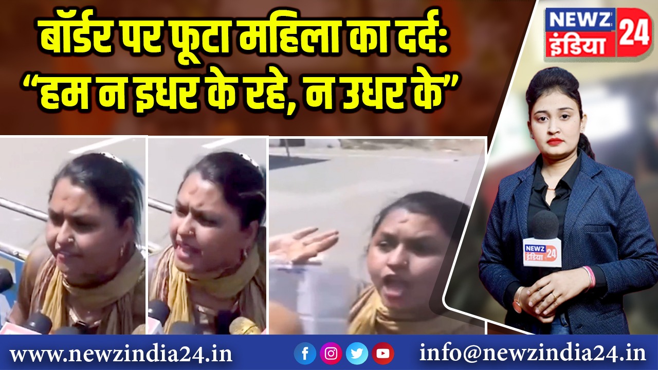 बॉर्डर पर फूटा महिला का दर्द: “हम न इधर के रहे, न उधर के”