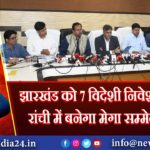 झारखंड को 7 विदेशी निवेश प्रस्ताव, रांची में बनेगा मेगा सम्मेलन केंद्र 