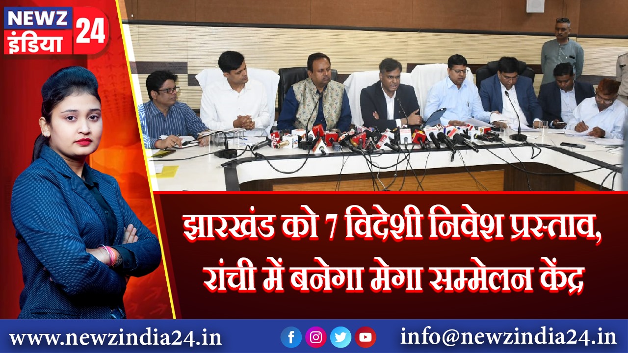 झारखंड को 7 विदेशी निवेश प्रस्ताव, रांची में बनेगा मेगा सम्मेलन केंद्र 