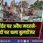 यूपी बॉर्डर पर अवैध मदरसे-मस्जिदों पर चला बुलडोजर