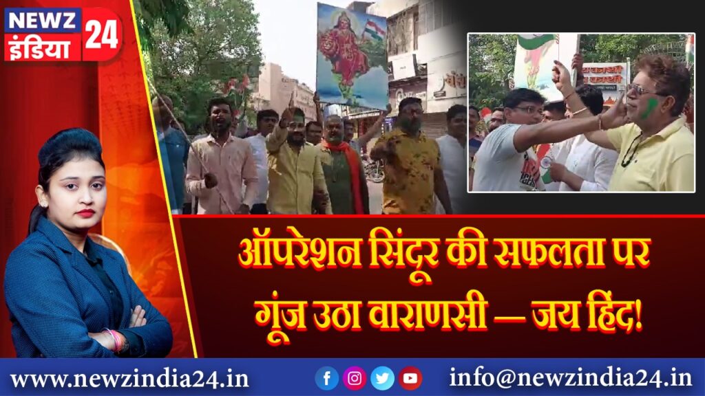 ऑपरेशन सिंदूर की सफलता पर गूंज उठा वाराणसी — जय हिंद!