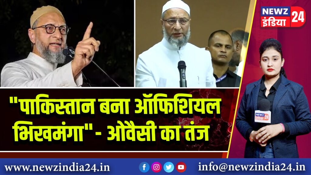 “पाकिस्तान बना ऑफिशियल भिखमंगा” – ओवैसी का तंज