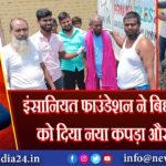 इंसानियत फाउंडेशन ने बिछड़े व्यक्ति को दिया नया कपड़ा और सैण्डल