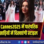 ऐश्वर्या राय Cannes2025 में पारंपरिक बनारसी साड़ियों में दिखाएंगी स्टाइल