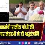 पूर्व प्रधानमंत्री राजीव गांधी की पुण्यतिथि पर नेताओं ने दी श्रद्धांजलि