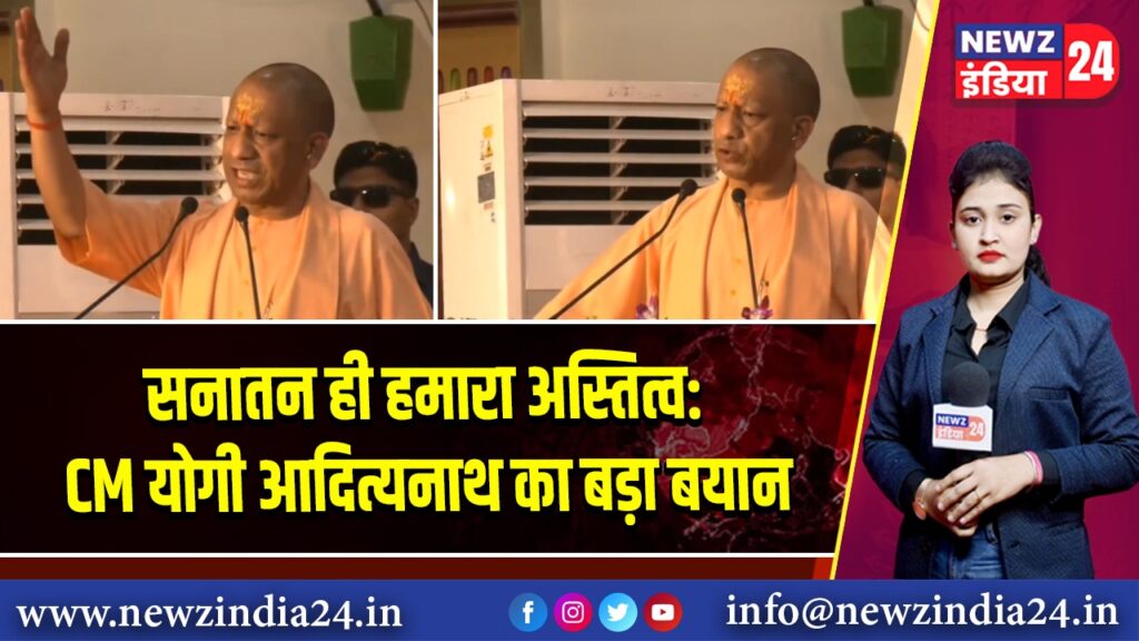 सनातन ही हमारा अस्तित्व: CM योगी आदित्यनाथ का बड़ा बयान 