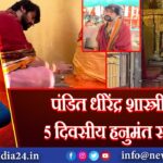 पंडित धीरेंद्र शास्त्री की 5 दिवसीय हनुमंत साधना
