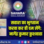 सहारा का भुगतान करवा कर ही दम लेंगे: नागेंद्र कुमार कुशवाहा