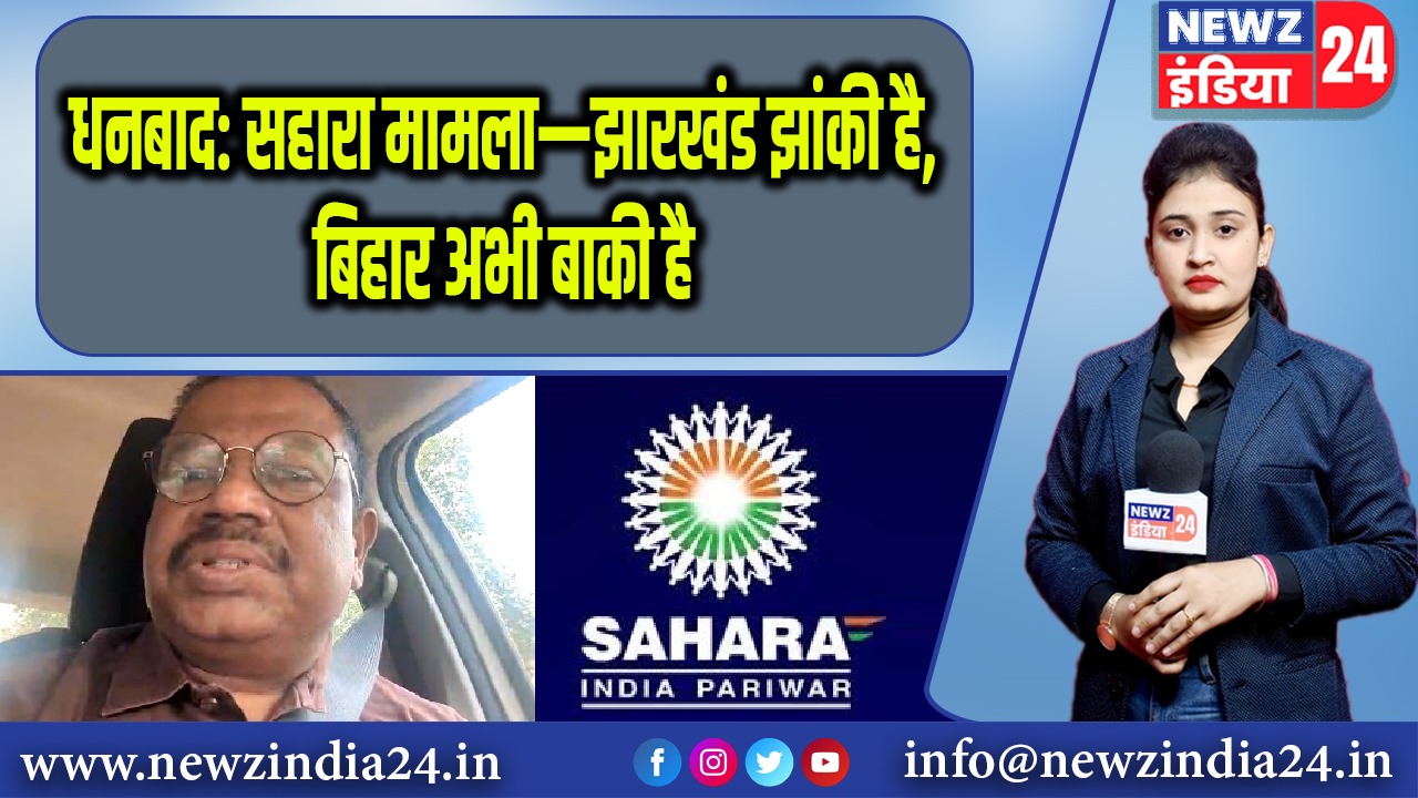धनबाद: सहारा मामला—झारखंड झांकी है, बिहार अभी बाकी है