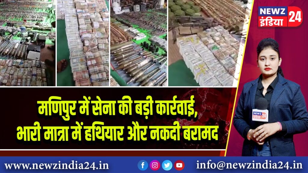 मणिपुर में सेना की बड़ी कार्रवाई, भारी मात्रा में हथियार और नकदी बरामद