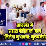 झारखंड में सहारा पीड़ितों को जल्द मिलेगा मुआवजा: मुख्यमंत्री