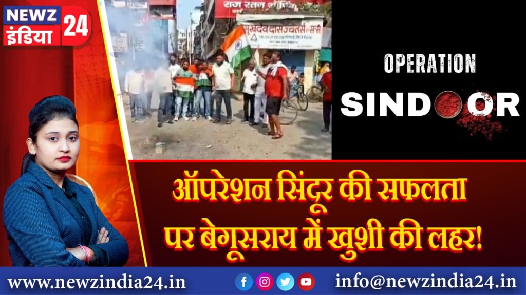 ऑपरेशन सिंदूर की सफलता पर बेगूसराय में खुशी की लहर! 