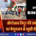 ऑपरेशन सिंदूर की सफलता पर बेगूसराय में खुशी की लहर! 