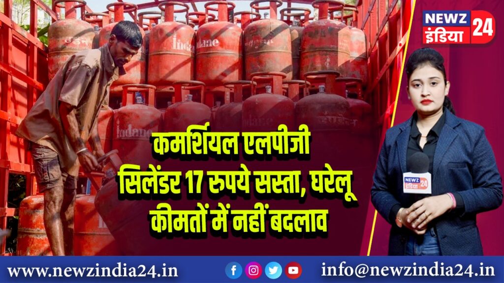 कमर्शियल एलपीजी सिलेंडर 17 रुपये सस्ता, घरेलू कीमतों में नहीं बदलाव | 
