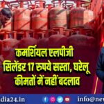 कमर्शियल एलपीजी सिलेंडर 17 रुपये सस्ता, घरेलू कीमतों में नहीं बदलाव | 