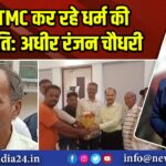 BJP-TMC कर रहे धर्म की राजनीति: अधीर रंजन चौधरी