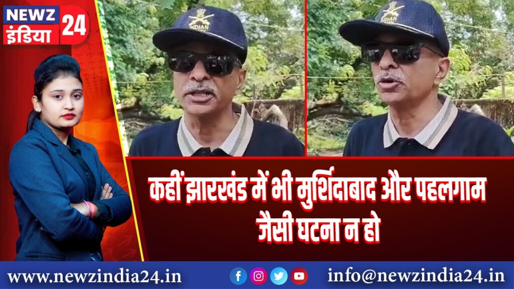 कहीं झारखंड में भी मुर्शिदाबाद और पहलगाम जैसी घटना न हो | 