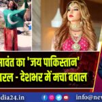 राखी सावंत का ‘जय पाकिस्तान’ बयान वायरल – देशभर में मचा बवाल | 