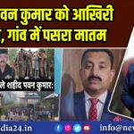 शहीद पवन कुमार को आखिरी सलाम, गांव में पसरा मातम |