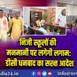 निजी स्कूलों की मनमानी पर लगेगी लगाम: डीसी धनबाद का सख्त आदेश | 