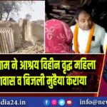 अज़हर इस्लाम ने आश्रय विहीन वृद्ध महिला को नया आवास व बिजली मुहैया कराया