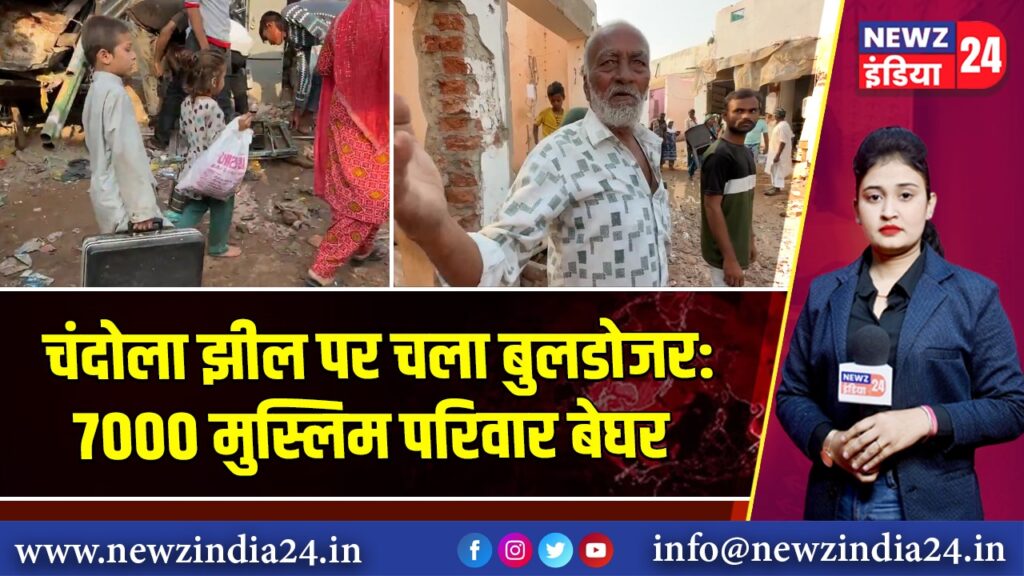 चंदोला झील पर चला बुलडोजर: 7000 मुस्लिम परिवार बेघर