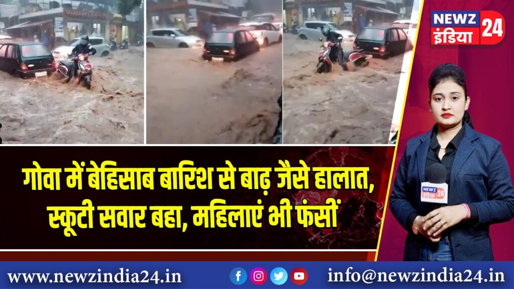 गोवा में बेहिसाब बारिश से बाढ़ जैसे हालात, स्कूटी सवार बहा, महिलाएं भी फंसीं