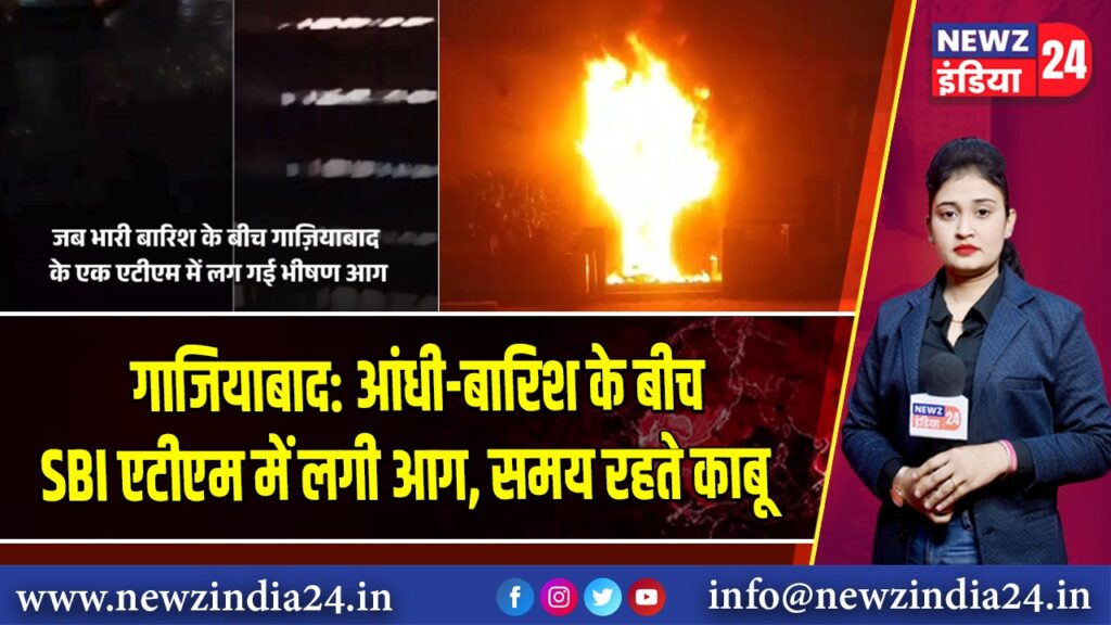 गाजियाबाद: आंधी-बारिश के बीच SBI एटीएम में लगी आग, समय रहते काबू 