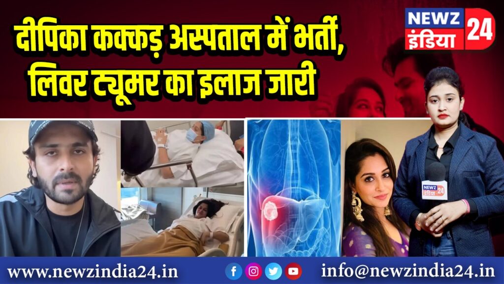 दीपिका कक्कड़ अस्पताल में भर्ती, लिवर ट्यूमर का इलाज जारी 
