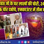 महंत जी के घर लाखों की चोरी, 24 घंटे में 6 चोर दबोचे, एनकाउंटर में तीन घायल