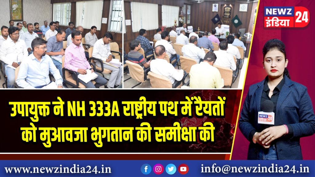 उपायुक्त ने NH 333A राष्ट्रीय पथ में रैयतों को मुआवजा भुगतान की समीक्षा की |