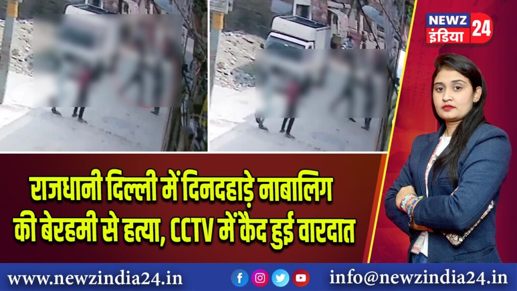 राजधानी दिल्ली में दिनदहाड़े नाबालिग की बेरहमी से हत्या, CCTV में कैद हुई वारदात 