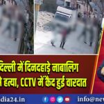 राजधानी दिल्ली में दिनदहाड़े नाबालिग की बेरहमी से हत्या, CCTV में कैद हुई वारदात 