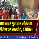 लोयाबाद आठ नंबर गुलजार मोहल्ला में पुरानी रंजिश पर मारपीट, 4 घायल | 