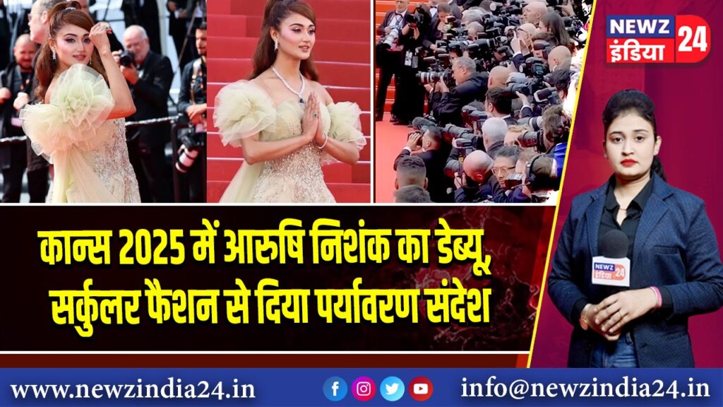 कान्स 2025 में आरुषि निशंक का डेब्यू, सर्कुलर फैशन से दिया पर्यावरण संदेश 