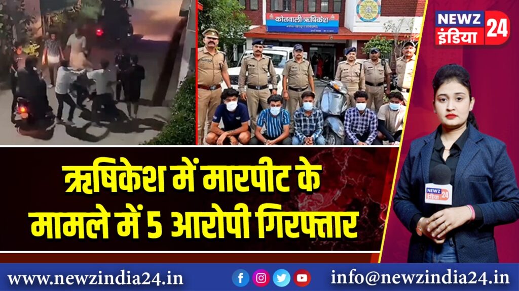 ऋषिकेश में मारपीट के मामले में 5 आरोपी गिरफ्तार