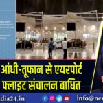 दिल्ली में आंधी-तूफान से एयरपोर्ट प्रभावित, फ्लाइट संचालन बाधित
