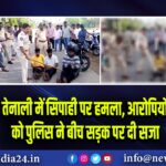 तेनाली में सिपाही पर हमला, आरोपियों को पुलिस ने बीच सड़क पर दी सजा