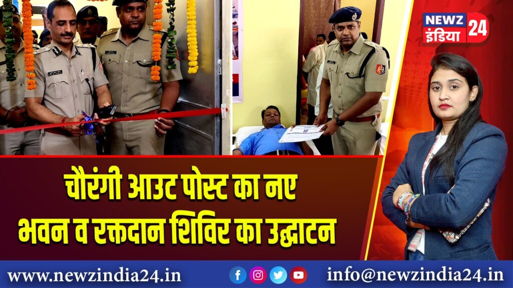 चौरंगी आउट पोस्ट का नए भवन व रक्तदान शिविर का उद्घाटन |