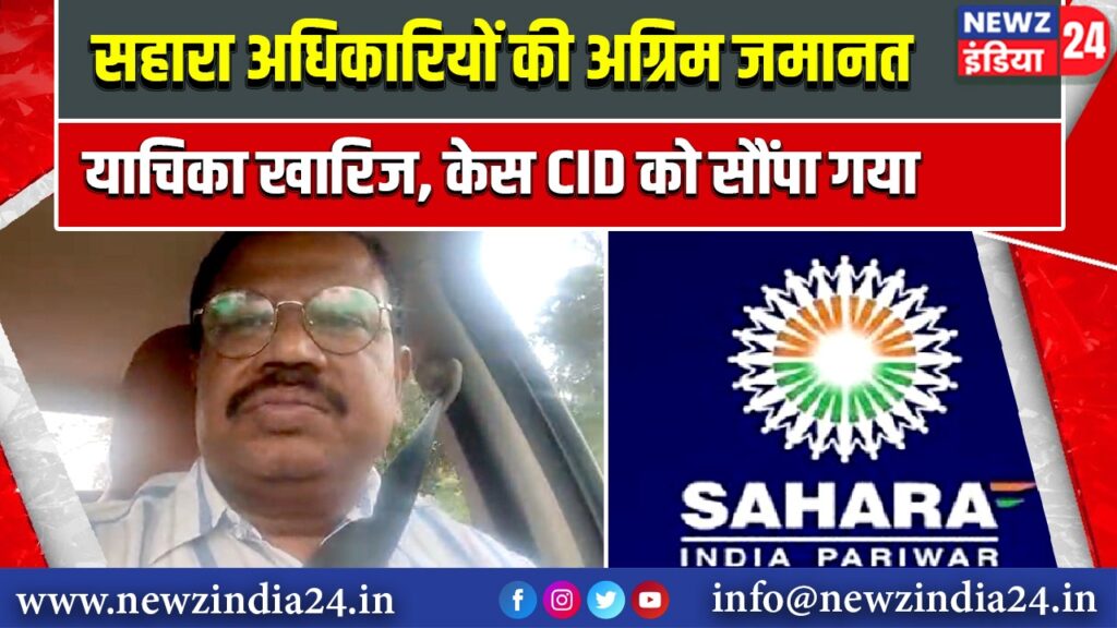 सहारा अधिकारियों की अग्रिम जमानत याचिका खारिज, केस CID को सौंपा गया
