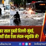 बारिश में हर साल डूबती दिल्ली-मुंबई, लेकिन क्यों नहीं होता ऐसा लंदन-न्यूयॉर्क में?