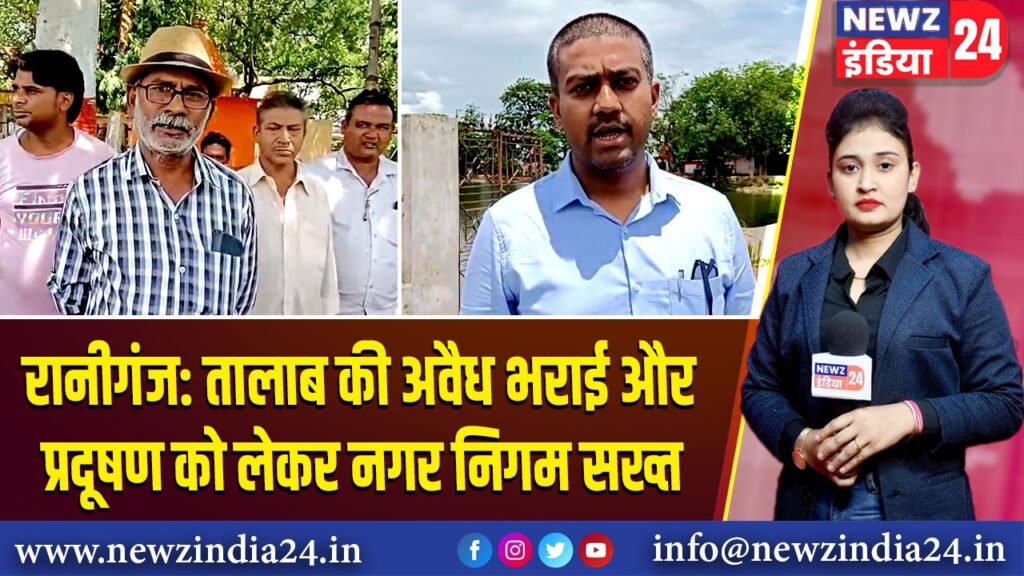 रानीगंज: तालाब की अवैध भराई और प्रदूषण को लेकर नगर निगम सख्त