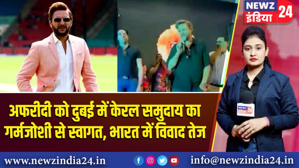 अफरीदी को दुबई में केरल समुदाय का गर्मजोशी से स्वागत, भारत में विवाद तेज |