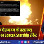 टेस्टिंग के दौरान बम की तरह फटा एलन मस्क का SpaceX Starship रॉकेट 